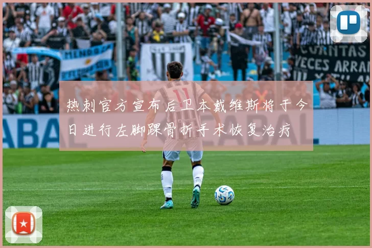 热刺官方宣布后卫本戴维斯将于今日进行左脚踝骨折手术恢复治疗